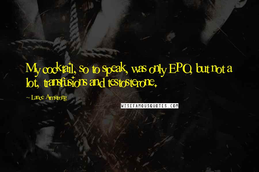 Lance Armstrong Quotes: My cocktail, so to speak, was only EPO, but not a lot, transfusions and testosterone.