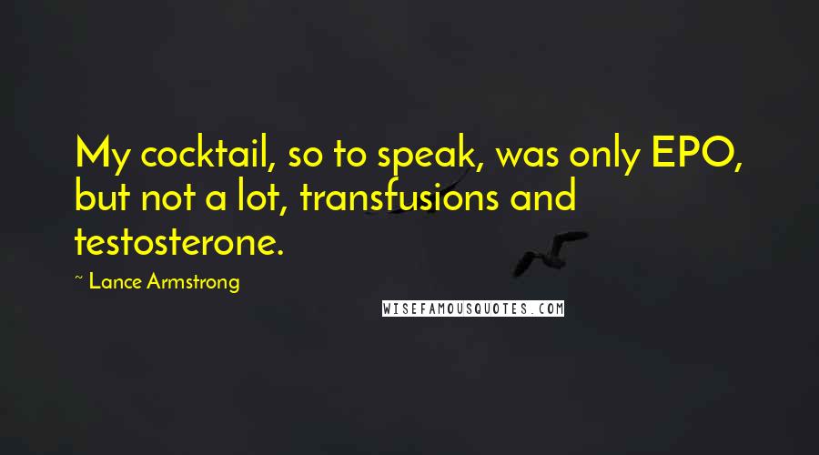 Lance Armstrong Quotes: My cocktail, so to speak, was only EPO, but not a lot, transfusions and testosterone.