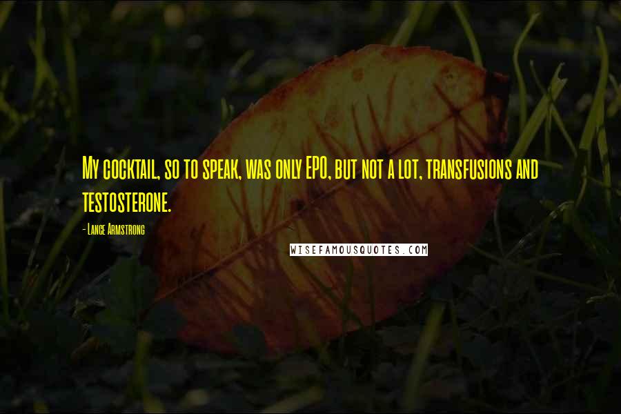 Lance Armstrong Quotes: My cocktail, so to speak, was only EPO, but not a lot, transfusions and testosterone.