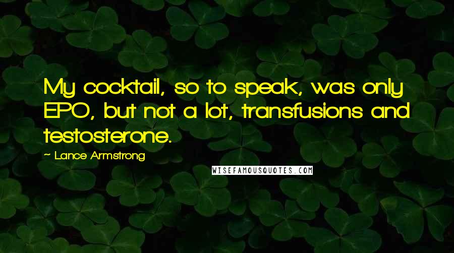 Lance Armstrong Quotes: My cocktail, so to speak, was only EPO, but not a lot, transfusions and testosterone.