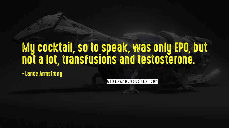 Lance Armstrong Quotes: My cocktail, so to speak, was only EPO, but not a lot, transfusions and testosterone.