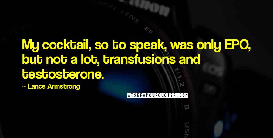 Lance Armstrong Quotes: My cocktail, so to speak, was only EPO, but not a lot, transfusions and testosterone.