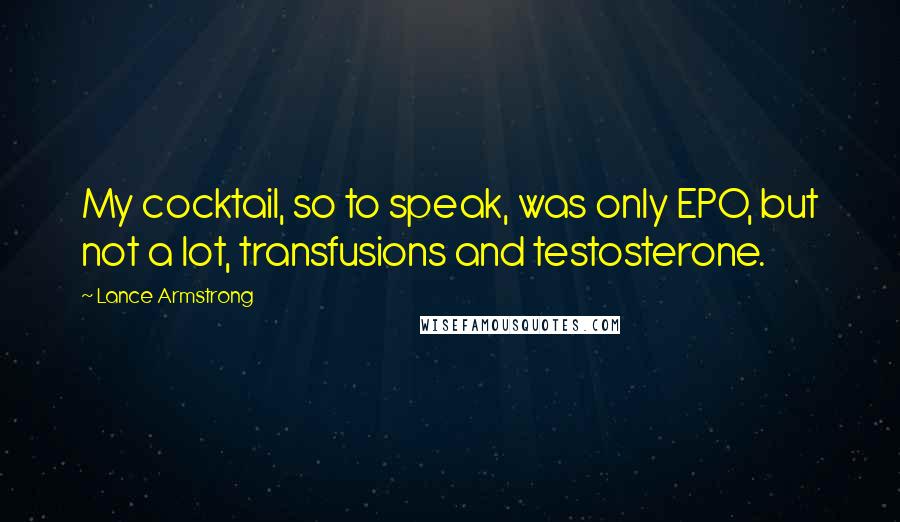 Lance Armstrong Quotes: My cocktail, so to speak, was only EPO, but not a lot, transfusions and testosterone.
