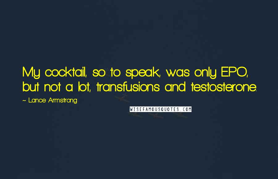 Lance Armstrong Quotes: My cocktail, so to speak, was only EPO, but not a lot, transfusions and testosterone.