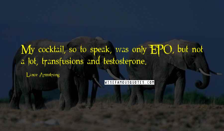 Lance Armstrong Quotes: My cocktail, so to speak, was only EPO, but not a lot, transfusions and testosterone.