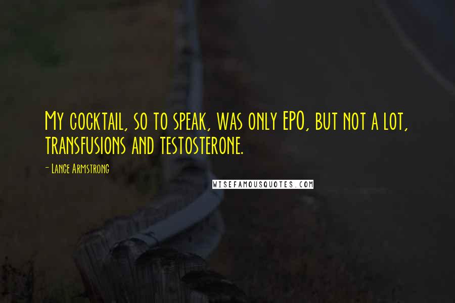 Lance Armstrong Quotes: My cocktail, so to speak, was only EPO, but not a lot, transfusions and testosterone.