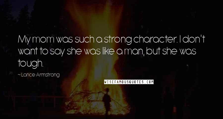 Lance Armstrong Quotes: My mom was such a strong character. I don't want to say she was like a man, but she was tough.