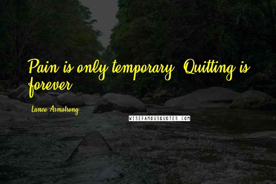 Lance Armstrong Quotes: Pain is only temporary. Quitting is forever!