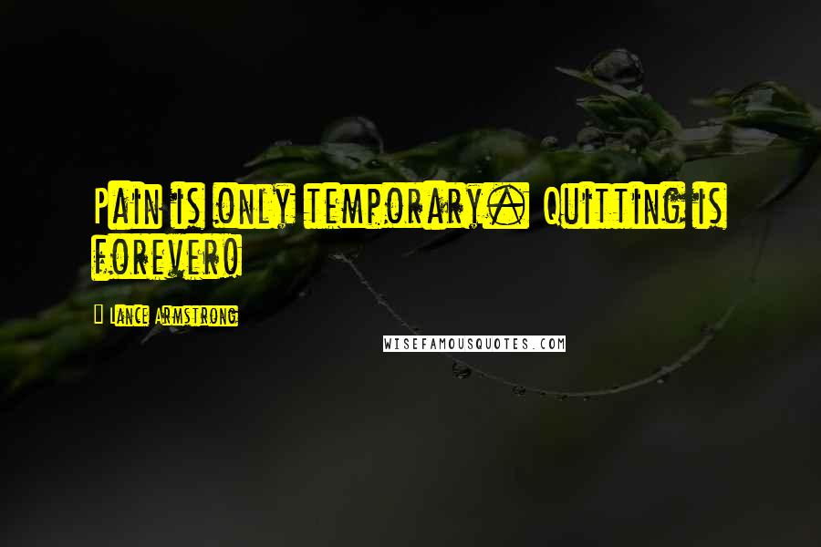 Lance Armstrong Quotes: Pain is only temporary. Quitting is forever!
