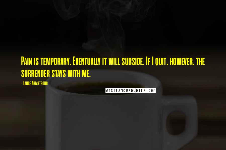 Lance Armstrong Quotes: Pain is temporary. Eventually it will subside. If I quit, however, the surrender stays with me.
