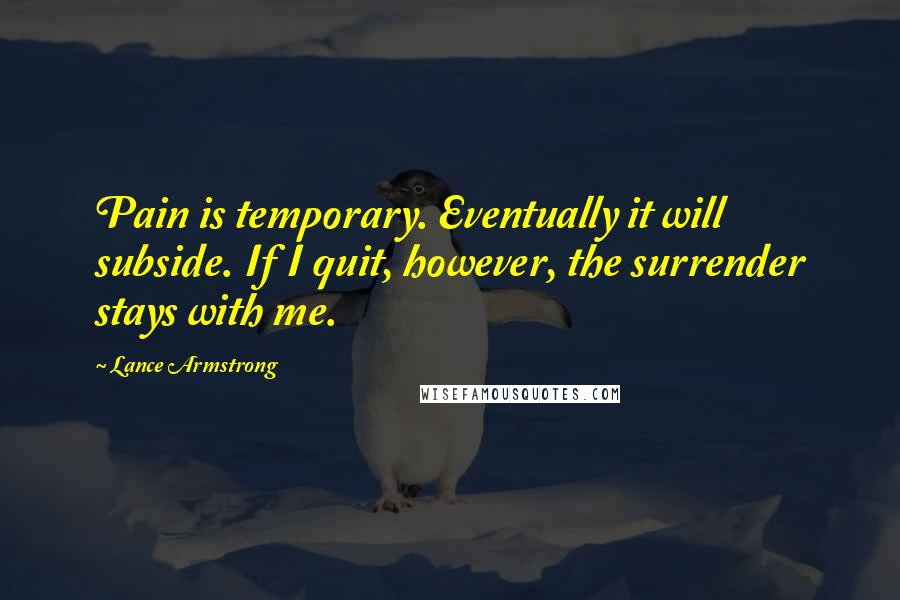 Lance Armstrong Quotes: Pain is temporary. Eventually it will subside. If I quit, however, the surrender stays with me.