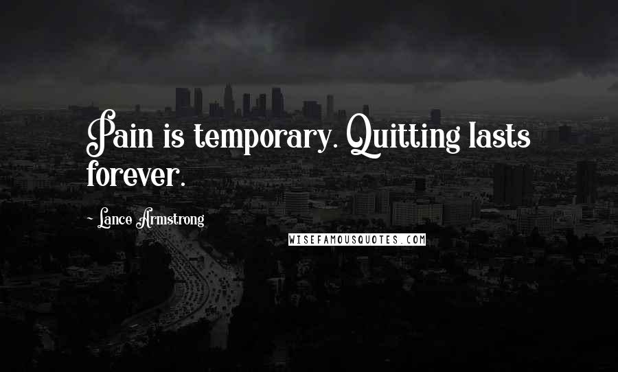 Lance Armstrong Quotes: Pain is temporary. Quitting lasts forever.