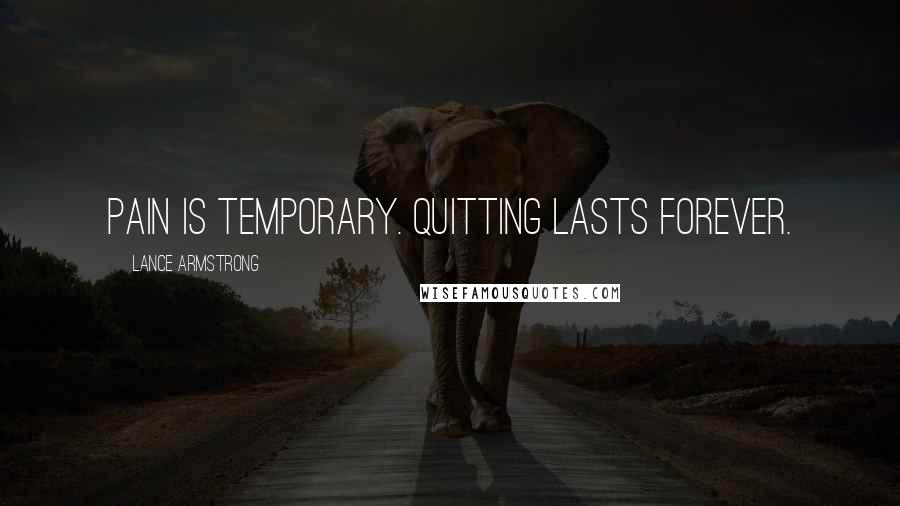 Lance Armstrong Quotes: Pain is temporary. Quitting lasts forever.