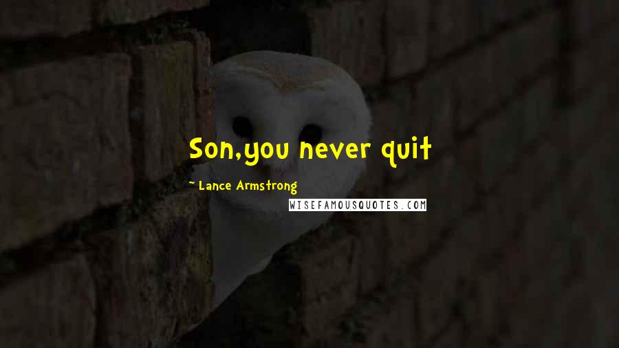 Lance Armstrong Quotes: Son,you never quit