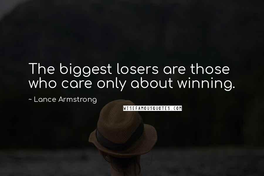Lance Armstrong Quotes: The biggest losers are those who care only about winning.