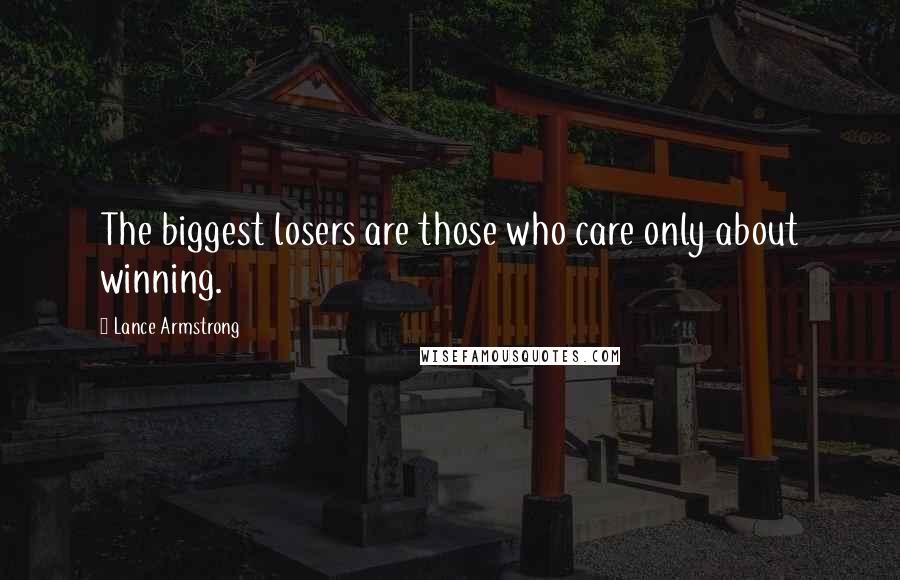 Lance Armstrong Quotes: The biggest losers are those who care only about winning.