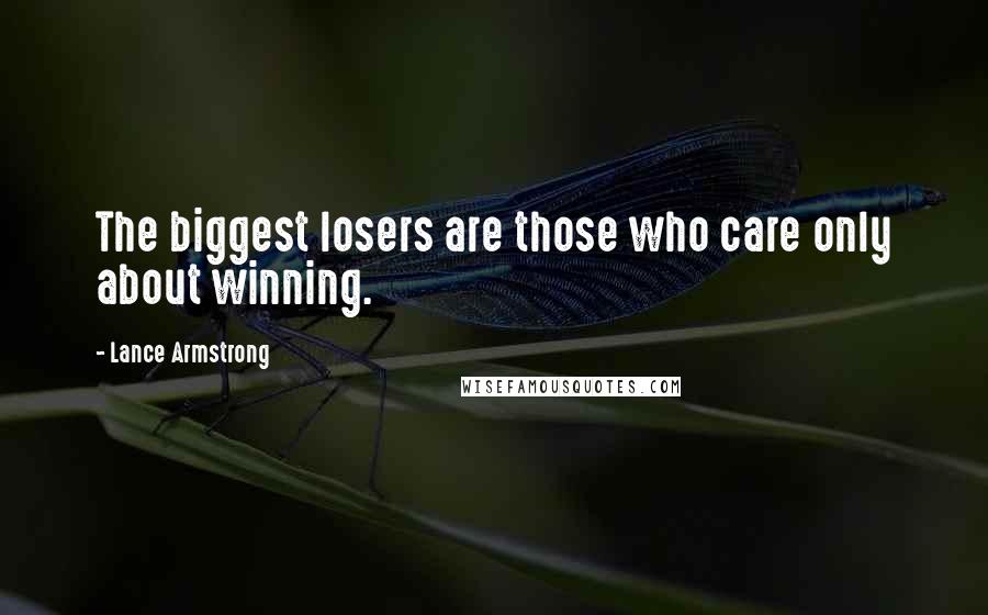 Lance Armstrong Quotes: The biggest losers are those who care only about winning.