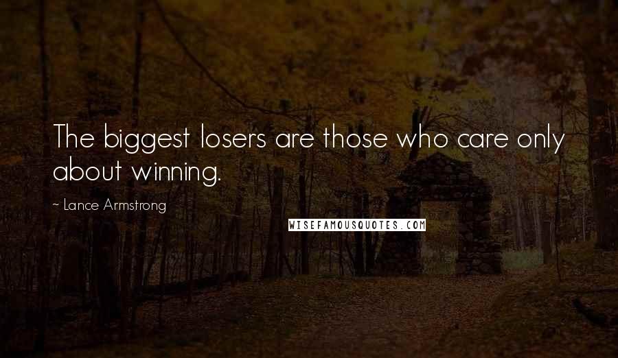 Lance Armstrong Quotes: The biggest losers are those who care only about winning.