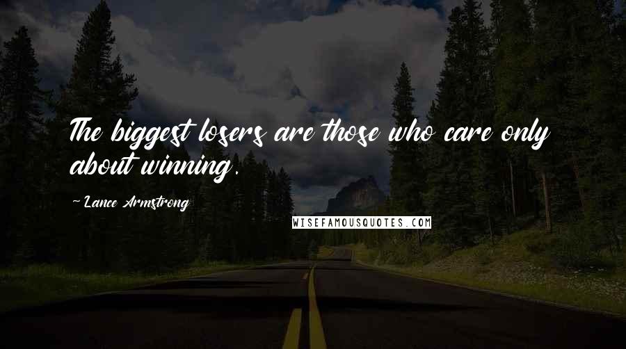 Lance Armstrong Quotes: The biggest losers are those who care only about winning.