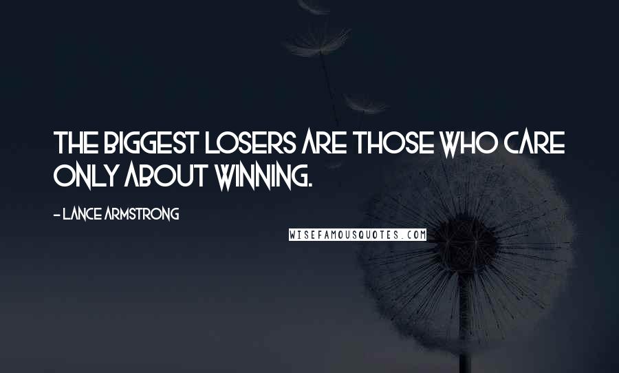 Lance Armstrong Quotes: The biggest losers are those who care only about winning.