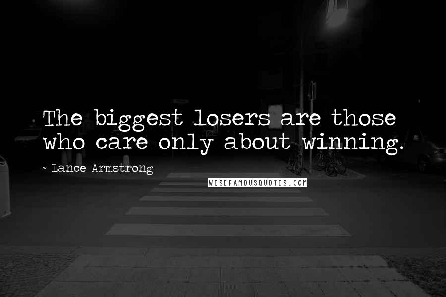 Lance Armstrong Quotes: The biggest losers are those who care only about winning.
