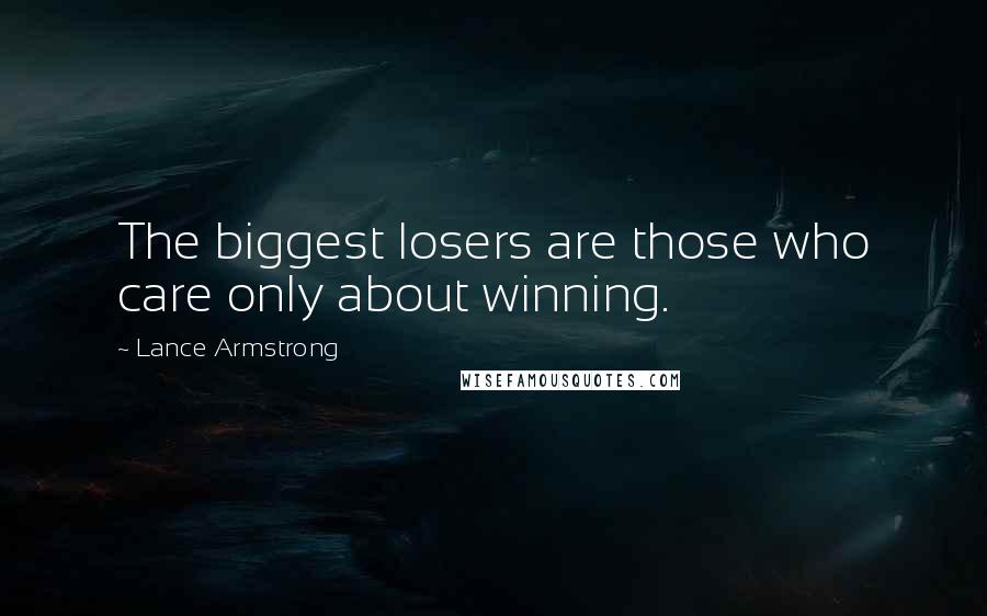 Lance Armstrong Quotes: The biggest losers are those who care only about winning.