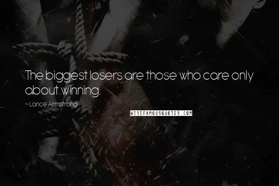 Lance Armstrong Quotes: The biggest losers are those who care only about winning.