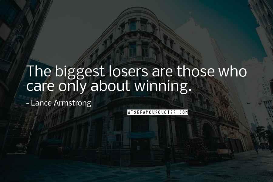 Lance Armstrong Quotes: The biggest losers are those who care only about winning.