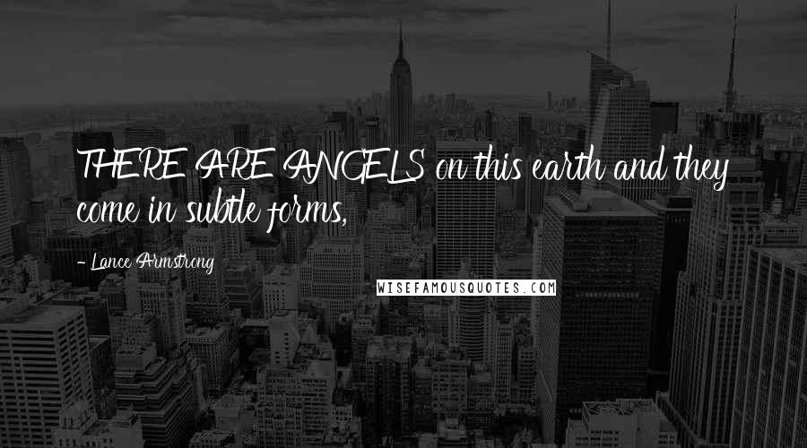 Lance Armstrong Quotes: THERE ARE ANGELS on this earth and they come in subtle forms,