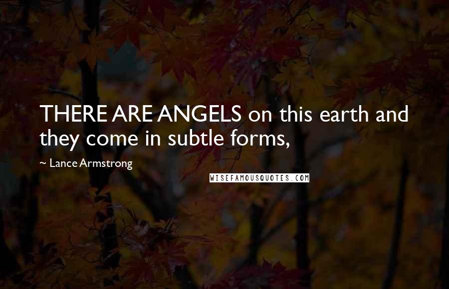 Lance Armstrong Quotes: THERE ARE ANGELS on this earth and they come in subtle forms,