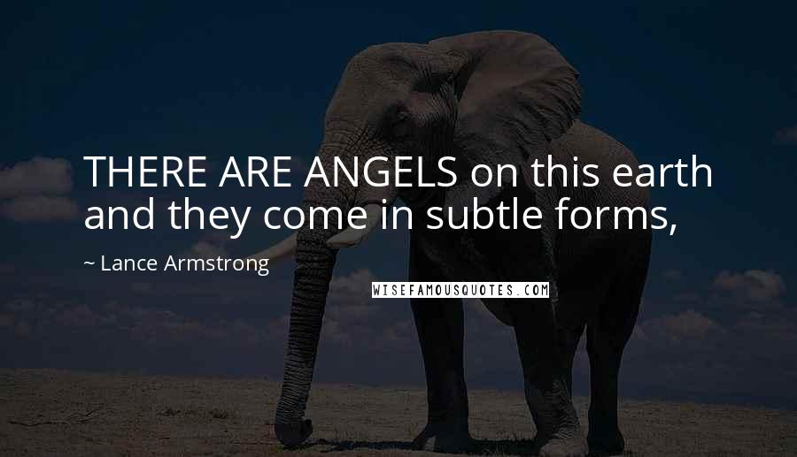 Lance Armstrong Quotes: THERE ARE ANGELS on this earth and they come in subtle forms,