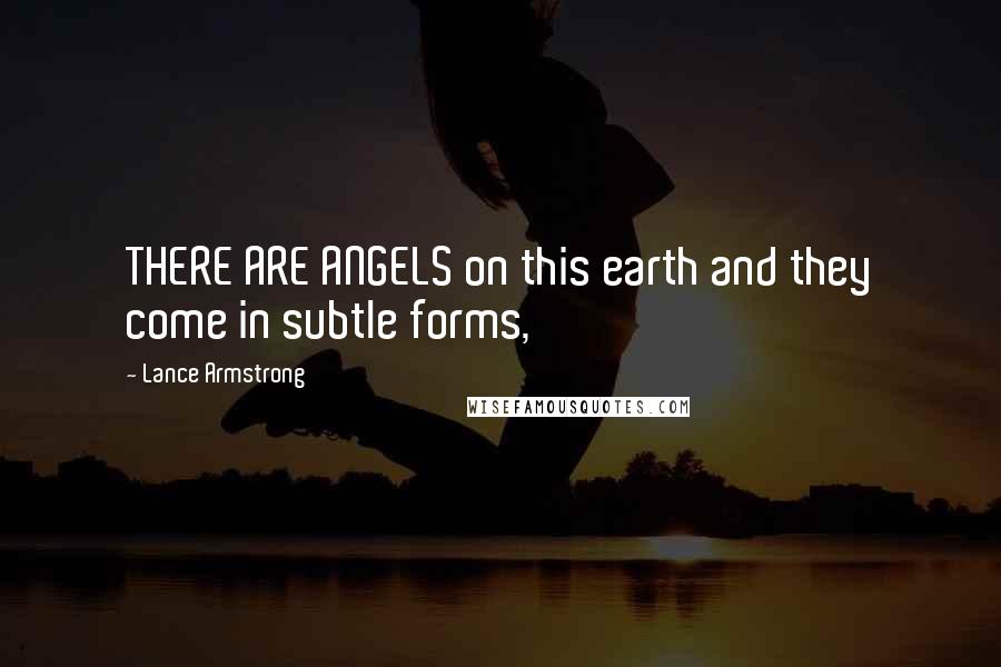 Lance Armstrong Quotes: THERE ARE ANGELS on this earth and they come in subtle forms,