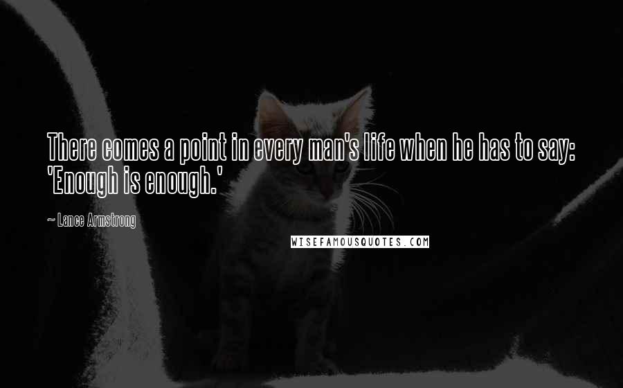 Lance Armstrong Quotes: There comes a point in every man's life when he has to say: 'Enough is enough.'