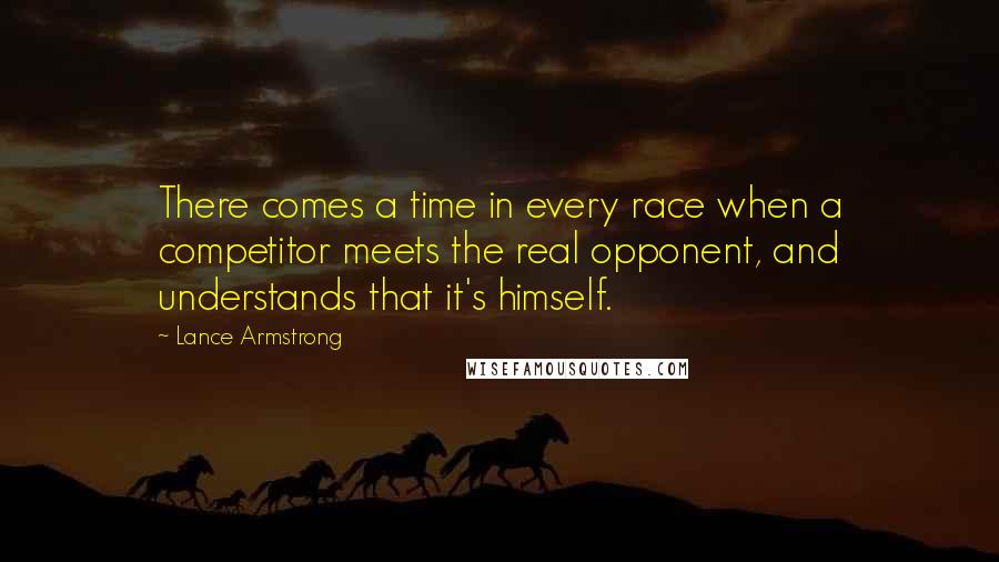 Lance Armstrong Quotes: There comes a time in every race when a competitor meets the real opponent, and understands that it's himself.