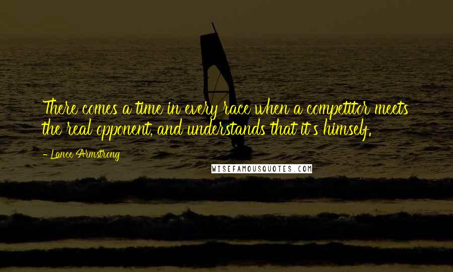 Lance Armstrong Quotes: There comes a time in every race when a competitor meets the real opponent, and understands that it's himself.