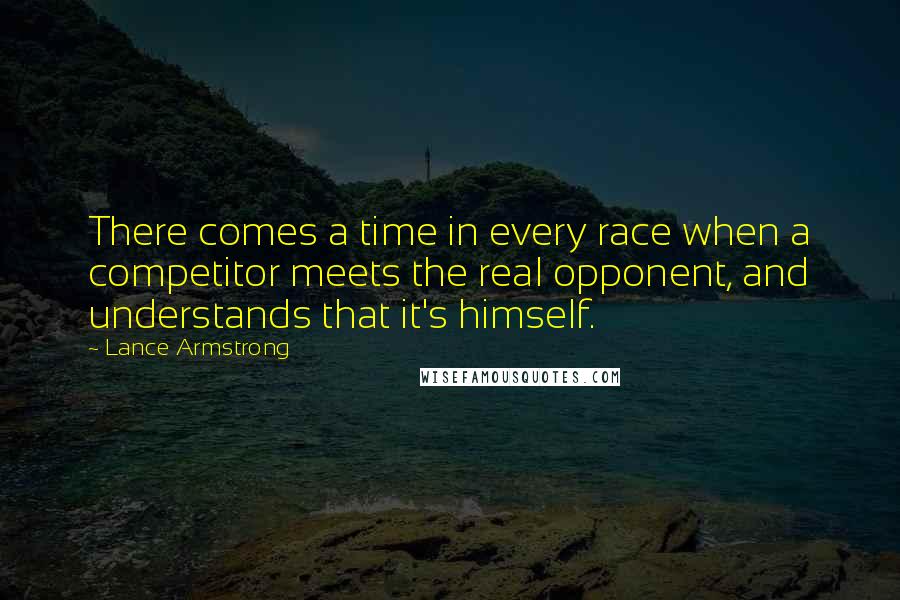 Lance Armstrong Quotes: There comes a time in every race when a competitor meets the real opponent, and understands that it's himself.