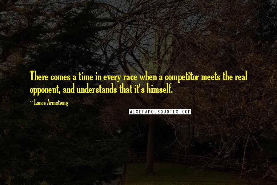 Lance Armstrong Quotes: There comes a time in every race when a competitor meets the real opponent, and understands that it's himself.