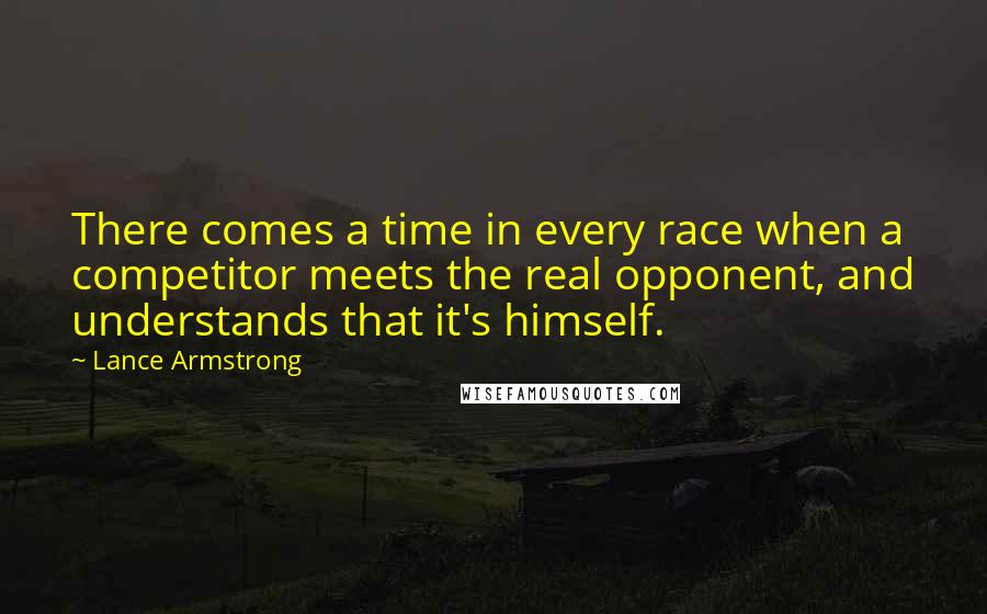 Lance Armstrong Quotes: There comes a time in every race when a competitor meets the real opponent, and understands that it's himself.