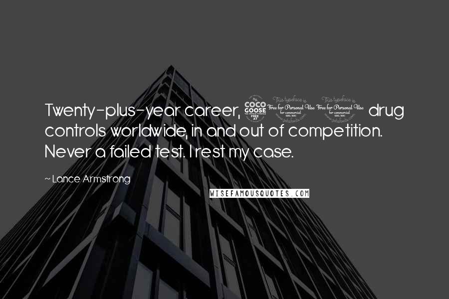 Lance Armstrong Quotes: Twenty-plus-year career, 500 drug controls worldwide, in and out of competition. Never a failed test. I rest my case.