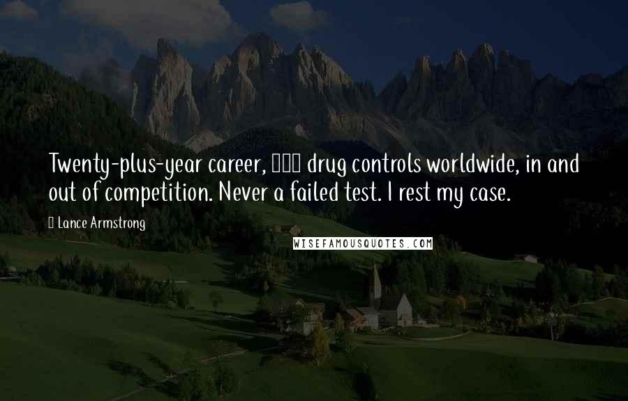 Lance Armstrong Quotes: Twenty-plus-year career, 500 drug controls worldwide, in and out of competition. Never a failed test. I rest my case.