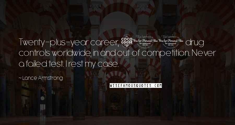 Lance Armstrong Quotes: Twenty-plus-year career, 500 drug controls worldwide, in and out of competition. Never a failed test. I rest my case.