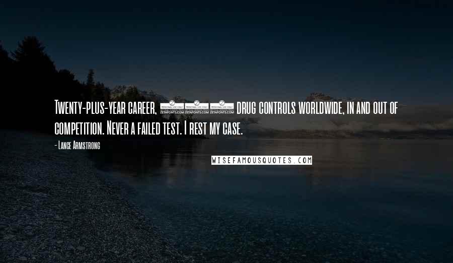 Lance Armstrong Quotes: Twenty-plus-year career, 500 drug controls worldwide, in and out of competition. Never a failed test. I rest my case.