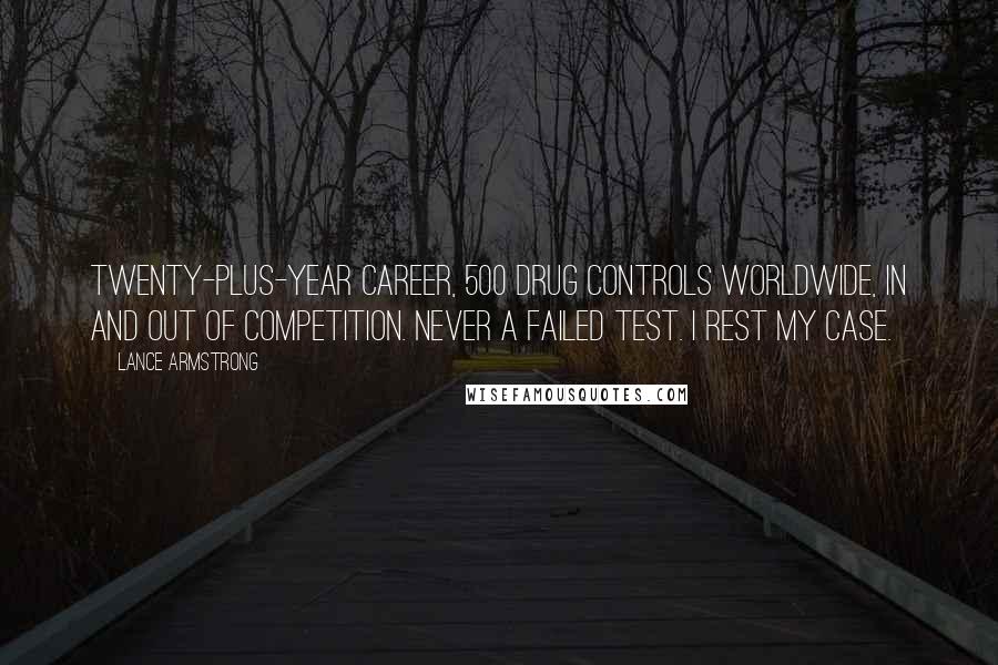 Lance Armstrong Quotes: Twenty-plus-year career, 500 drug controls worldwide, in and out of competition. Never a failed test. I rest my case.