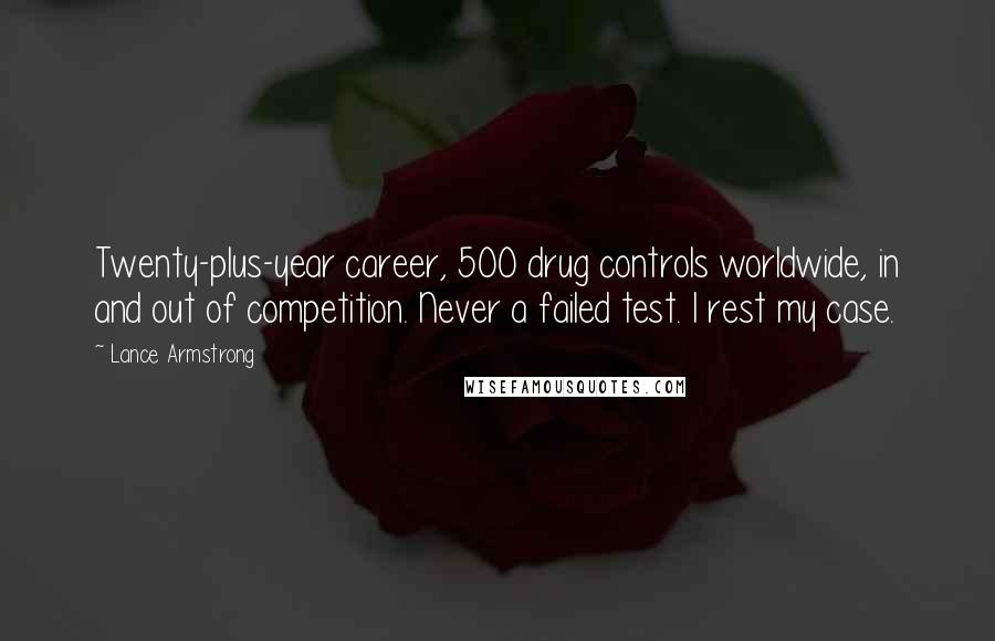 Lance Armstrong Quotes: Twenty-plus-year career, 500 drug controls worldwide, in and out of competition. Never a failed test. I rest my case.