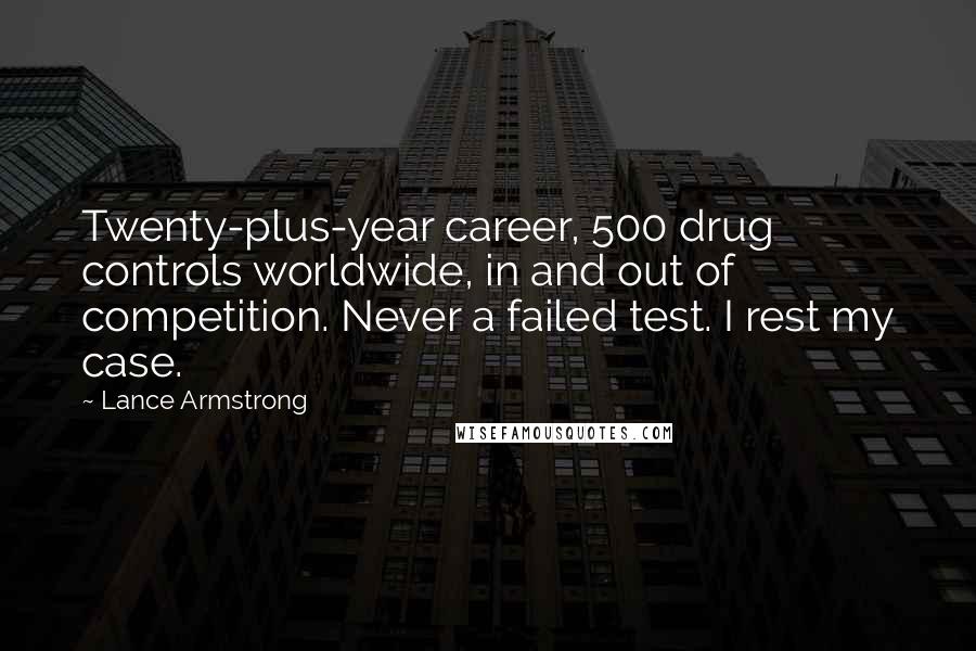 Lance Armstrong Quotes: Twenty-plus-year career, 500 drug controls worldwide, in and out of competition. Never a failed test. I rest my case.