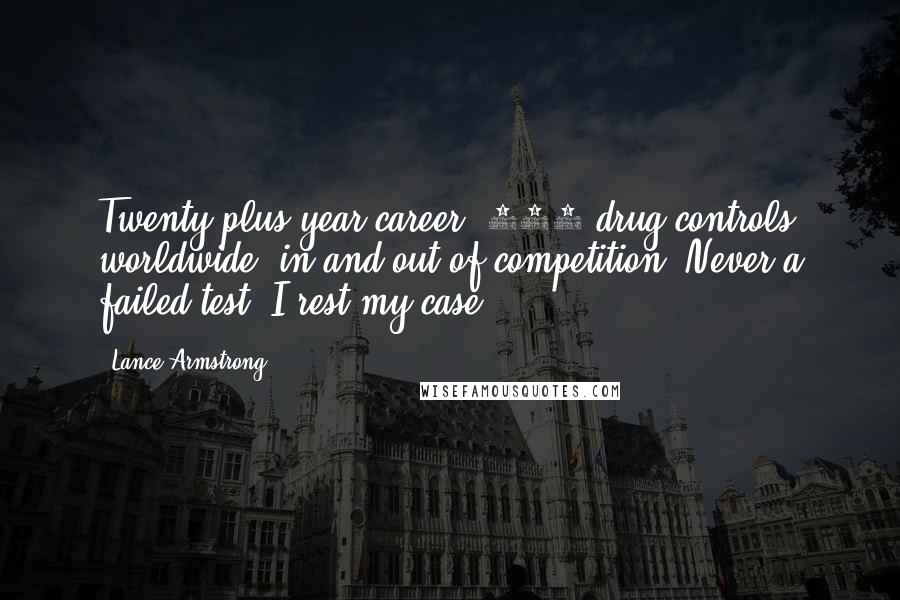 Lance Armstrong Quotes: Twenty-plus-year career, 500 drug controls worldwide, in and out of competition. Never a failed test. I rest my case.