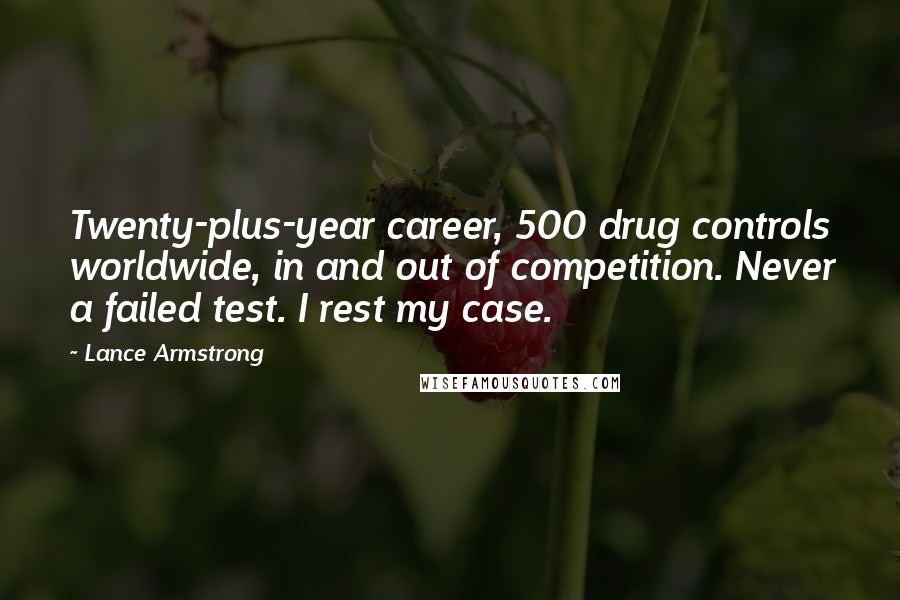 Lance Armstrong Quotes: Twenty-plus-year career, 500 drug controls worldwide, in and out of competition. Never a failed test. I rest my case.