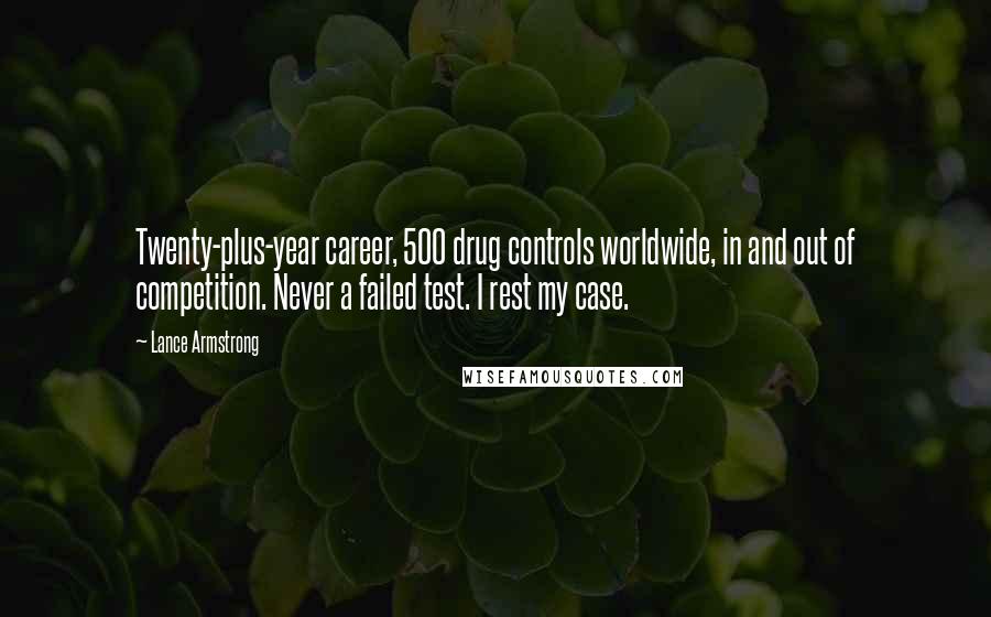 Lance Armstrong Quotes: Twenty-plus-year career, 500 drug controls worldwide, in and out of competition. Never a failed test. I rest my case.