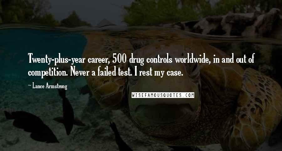 Lance Armstrong Quotes: Twenty-plus-year career, 500 drug controls worldwide, in and out of competition. Never a failed test. I rest my case.