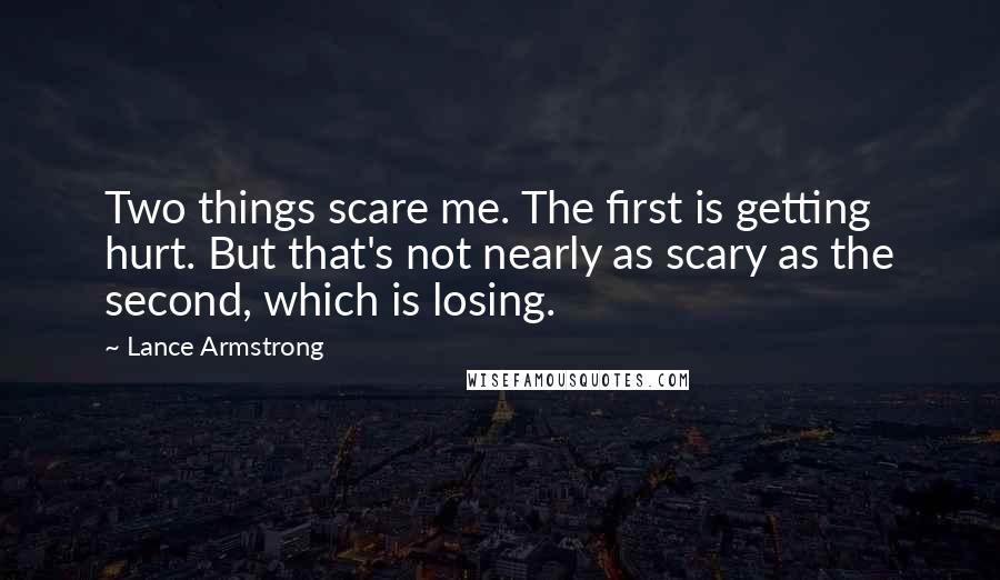 Lance Armstrong Quotes: Two things scare me. The first is getting hurt. But that's not nearly as scary as the second, which is losing.